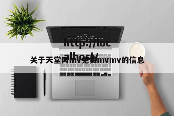 关于天堂网mv免费mvmv的信息